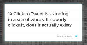 A Click to Tweet is standing in a sea of words. If nobody clicks it, does it actually exist?