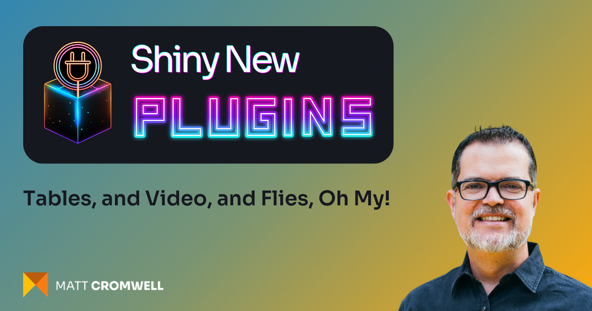 Shiny New Plugins: Tables, and Video, and Flies, Oh My!